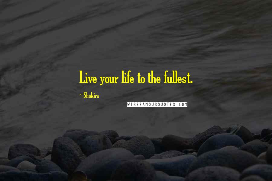 Shakira Quotes: Live your life to the fullest.