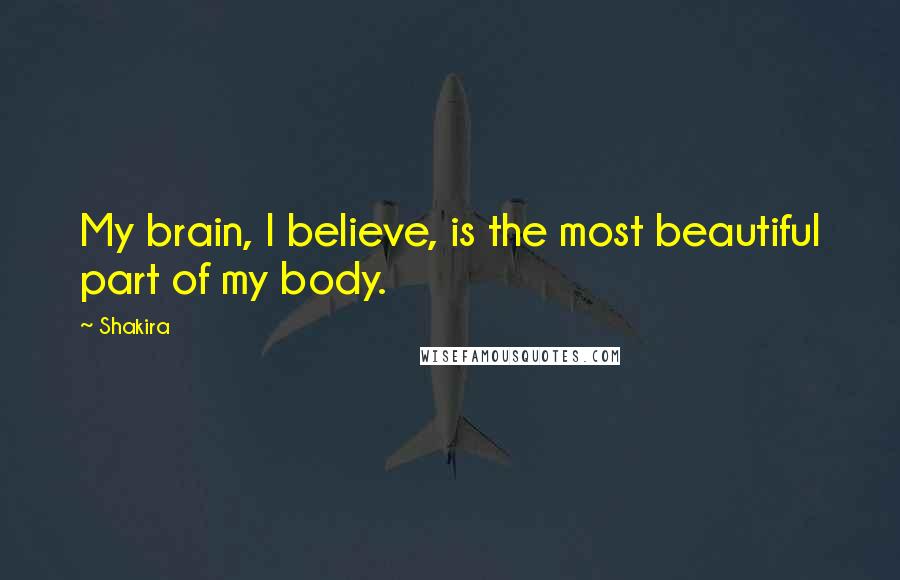 Shakira Quotes: My brain, I believe, is the most beautiful part of my body.