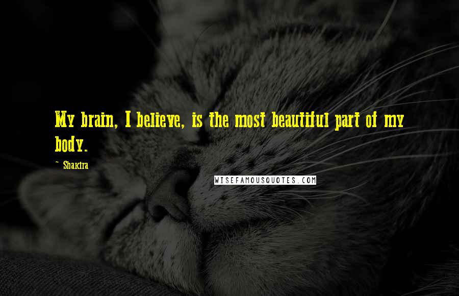 Shakira Quotes: My brain, I believe, is the most beautiful part of my body.