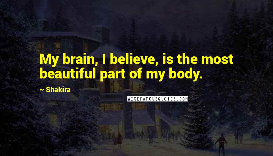Shakira Quotes: My brain, I believe, is the most beautiful part of my body.