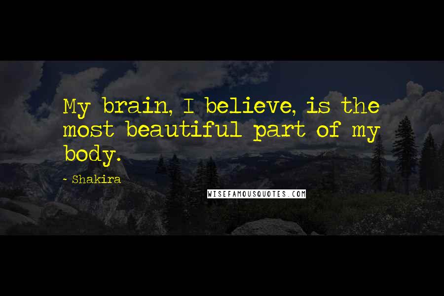 Shakira Quotes: My brain, I believe, is the most beautiful part of my body.