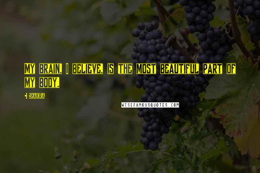 Shakira Quotes: My brain, I believe, is the most beautiful part of my body.