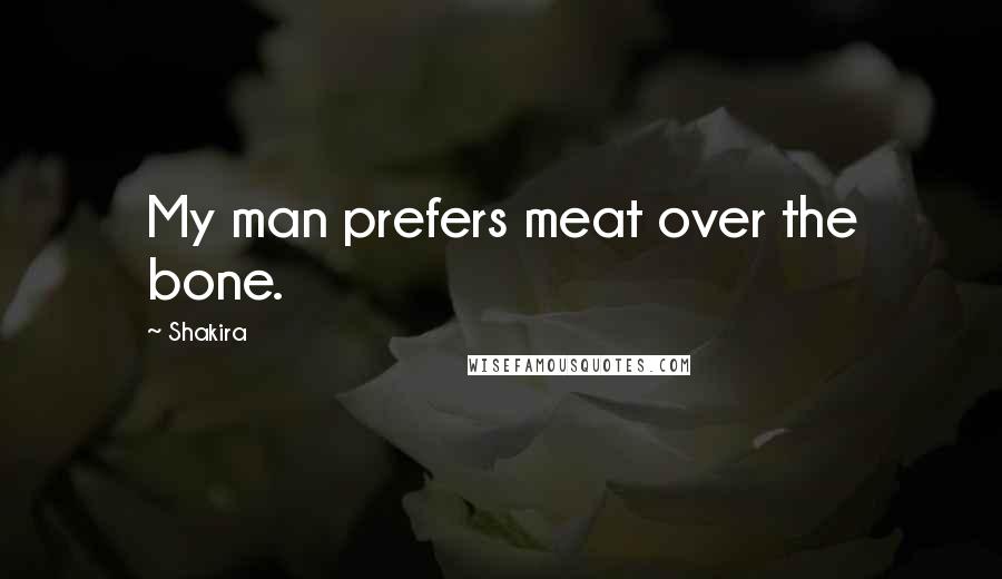 Shakira Quotes: My man prefers meat over the bone.