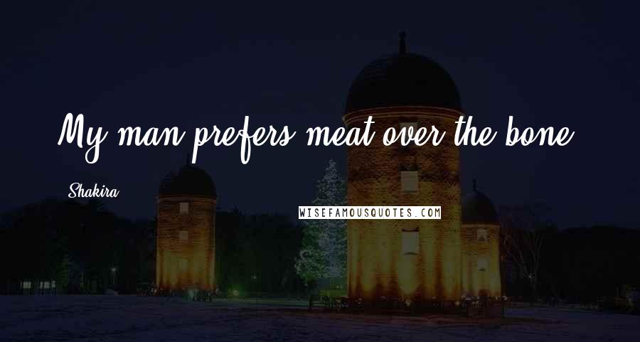 Shakira Quotes: My man prefers meat over the bone.