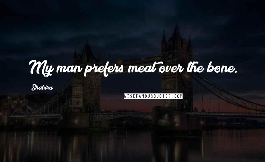 Shakira Quotes: My man prefers meat over the bone.