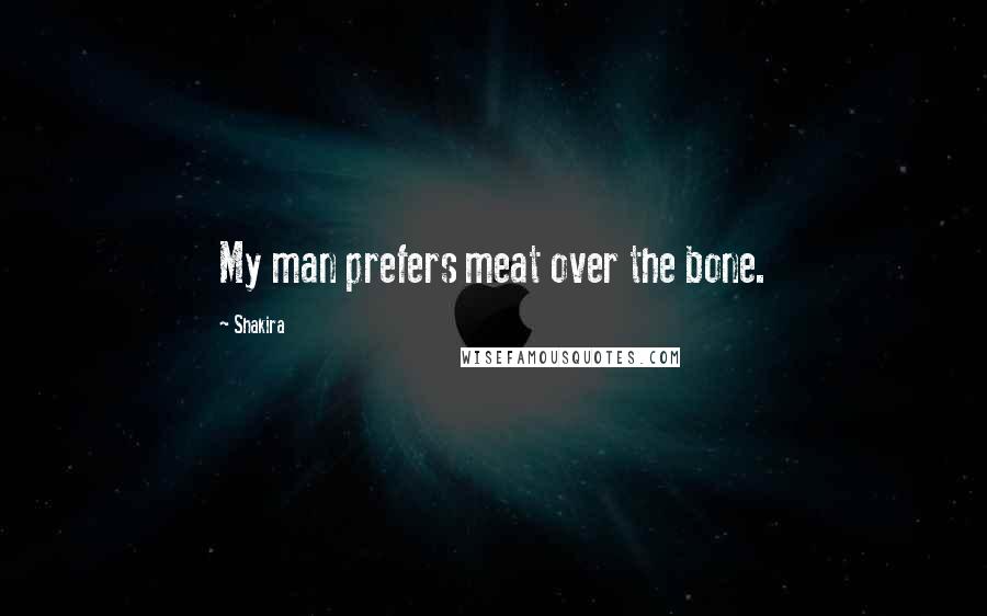 Shakira Quotes: My man prefers meat over the bone.