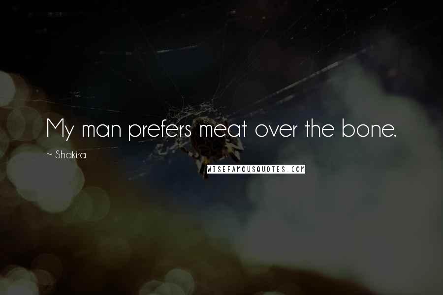 Shakira Quotes: My man prefers meat over the bone.