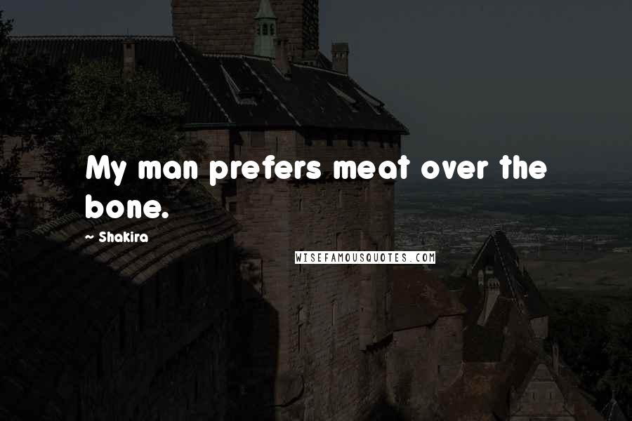 Shakira Quotes: My man prefers meat over the bone.