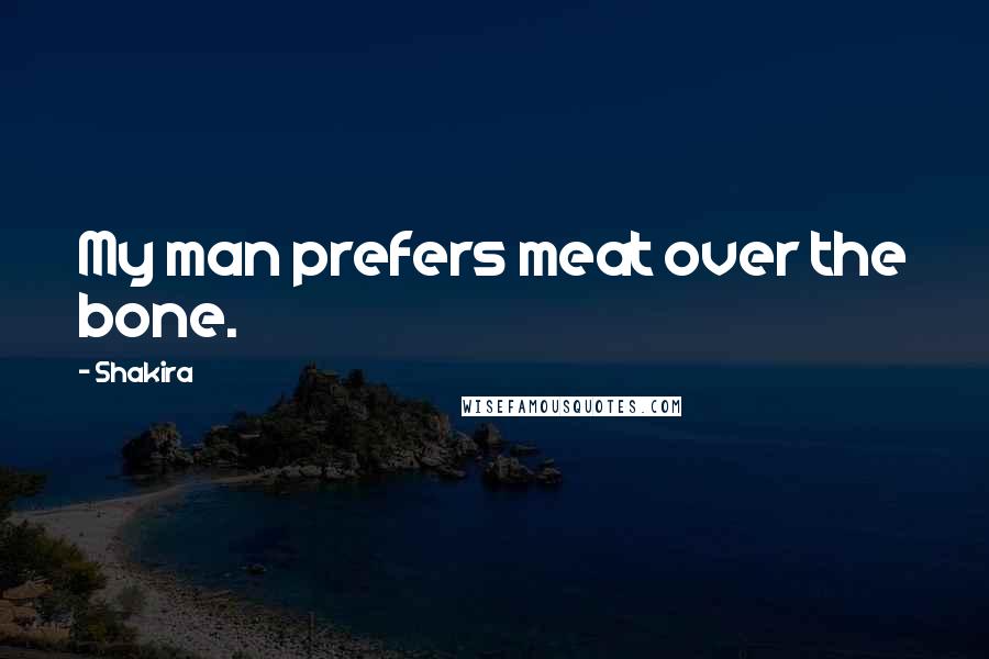 Shakira Quotes: My man prefers meat over the bone.