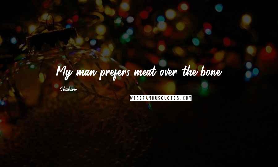 Shakira Quotes: My man prefers meat over the bone.