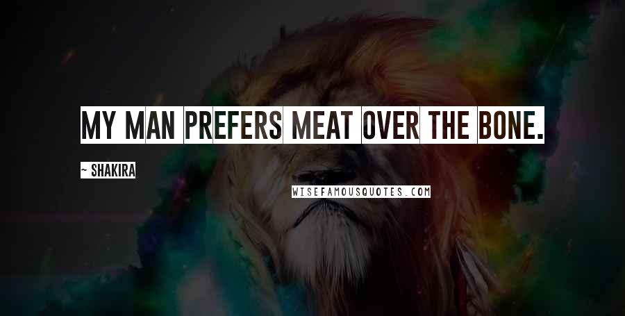Shakira Quotes: My man prefers meat over the bone.