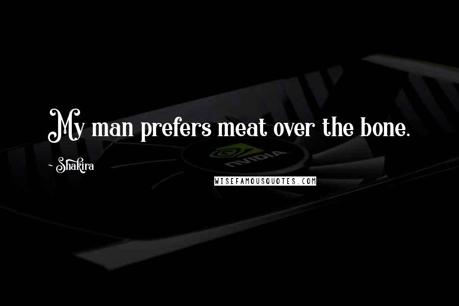 Shakira Quotes: My man prefers meat over the bone.
