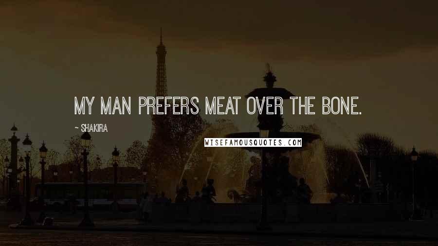 Shakira Quotes: My man prefers meat over the bone.