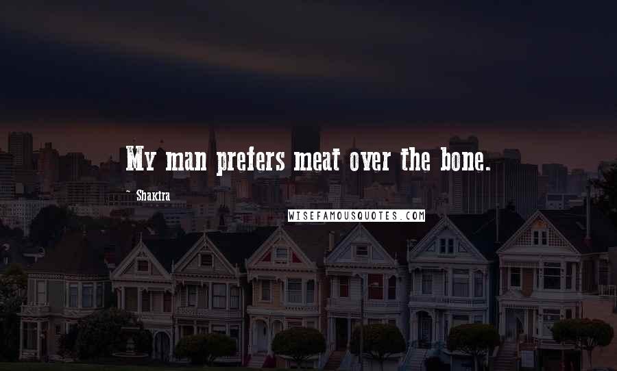 Shakira Quotes: My man prefers meat over the bone.