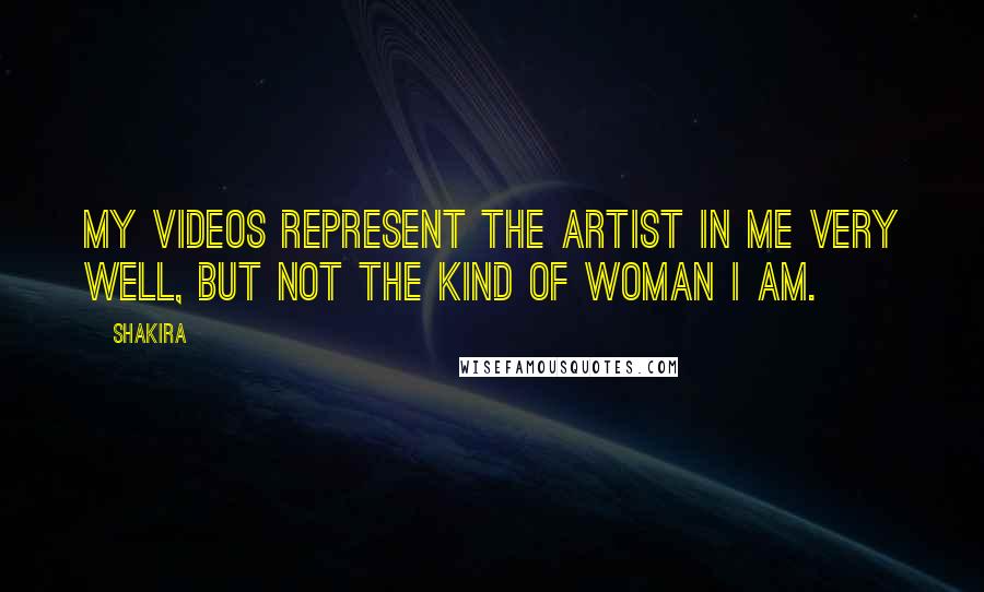 Shakira Quotes: My videos represent the artist in me very well, but not the kind of woman I am.