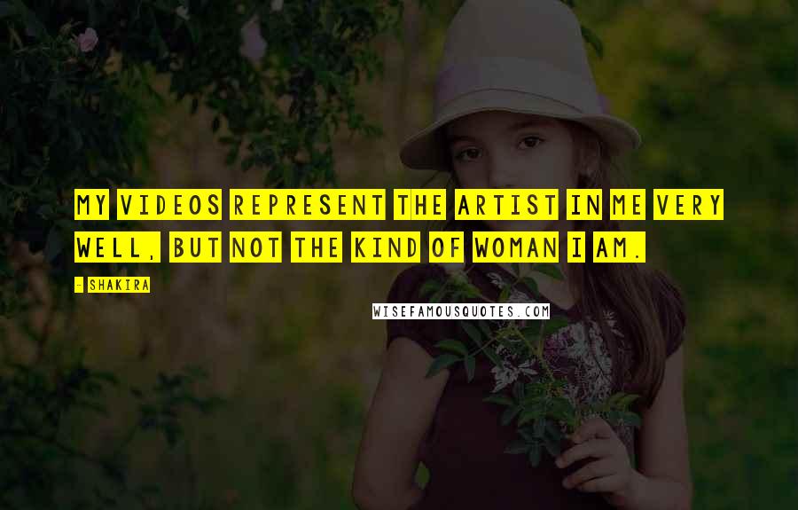 Shakira Quotes: My videos represent the artist in me very well, but not the kind of woman I am.