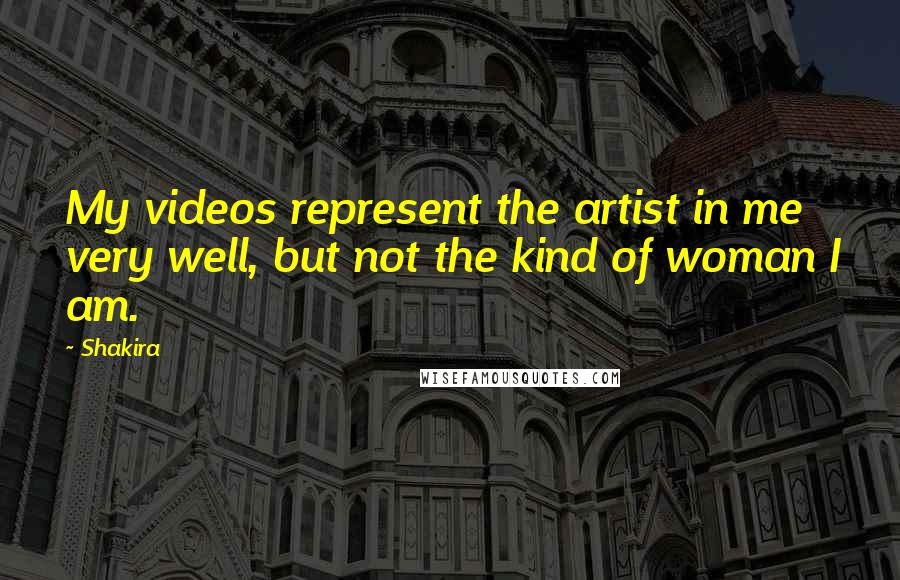 Shakira Quotes: My videos represent the artist in me very well, but not the kind of woman I am.