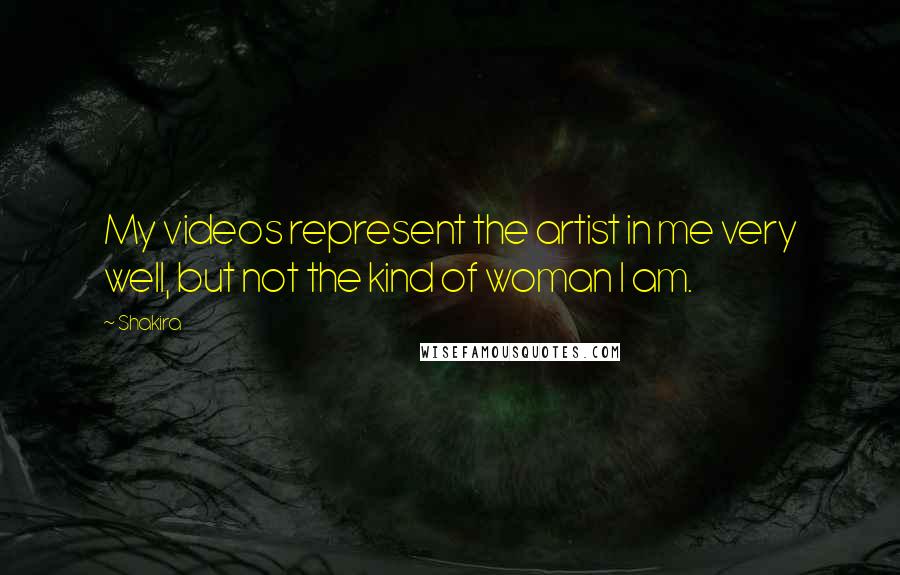 Shakira Quotes: My videos represent the artist in me very well, but not the kind of woman I am.