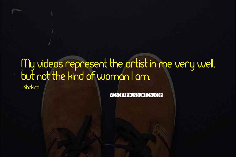 Shakira Quotes: My videos represent the artist in me very well, but not the kind of woman I am.