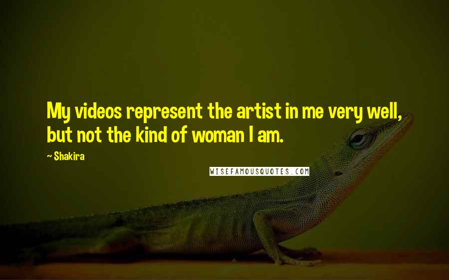 Shakira Quotes: My videos represent the artist in me very well, but not the kind of woman I am.