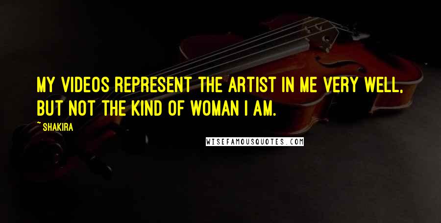 Shakira Quotes: My videos represent the artist in me very well, but not the kind of woman I am.