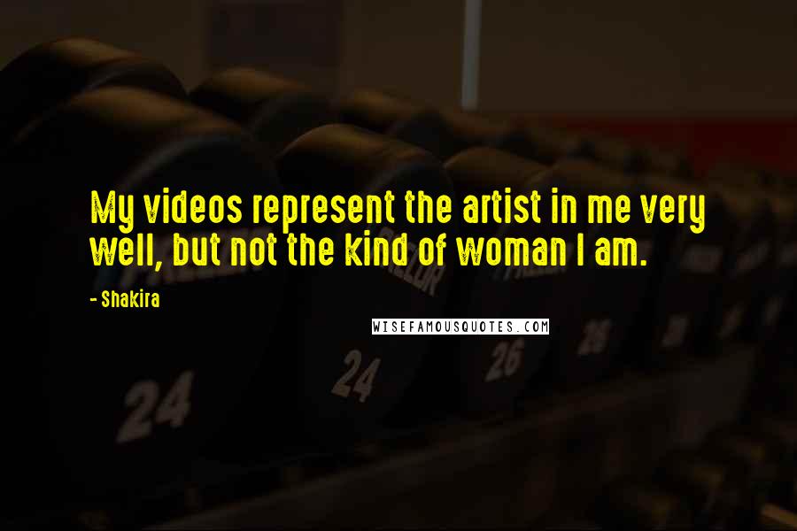 Shakira Quotes: My videos represent the artist in me very well, but not the kind of woman I am.