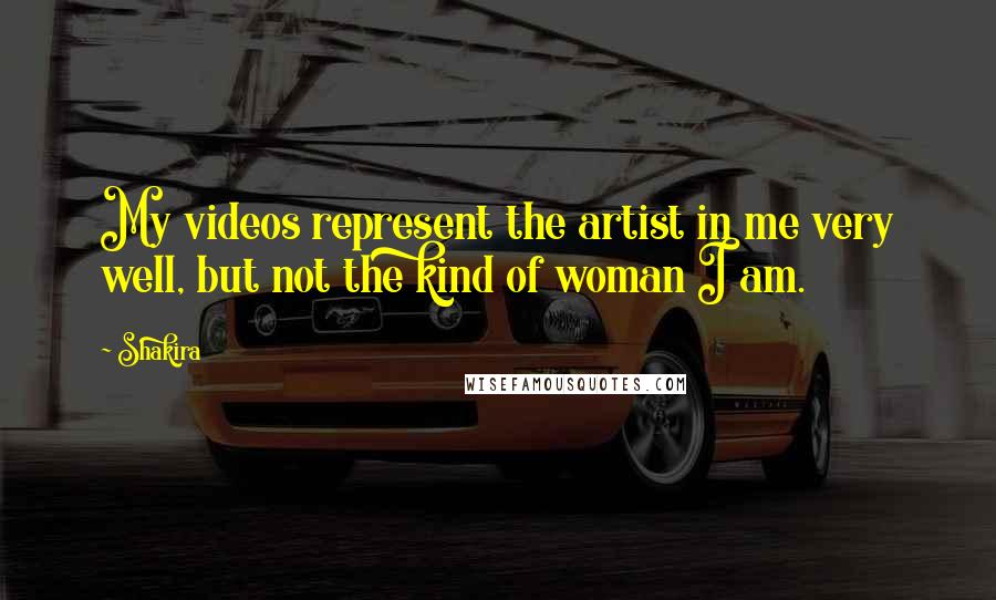 Shakira Quotes: My videos represent the artist in me very well, but not the kind of woman I am.