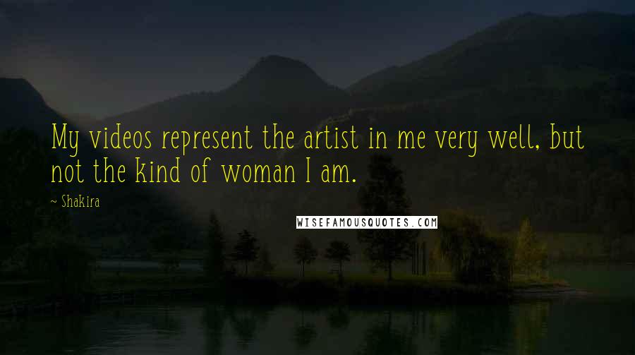 Shakira Quotes: My videos represent the artist in me very well, but not the kind of woman I am.