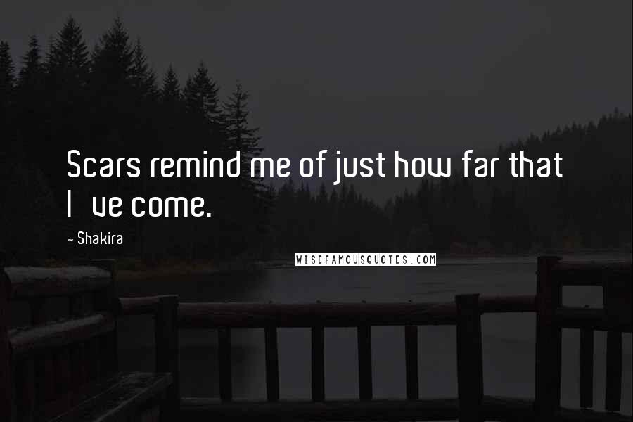 Shakira Quotes: Scars remind me of just how far that I've come.