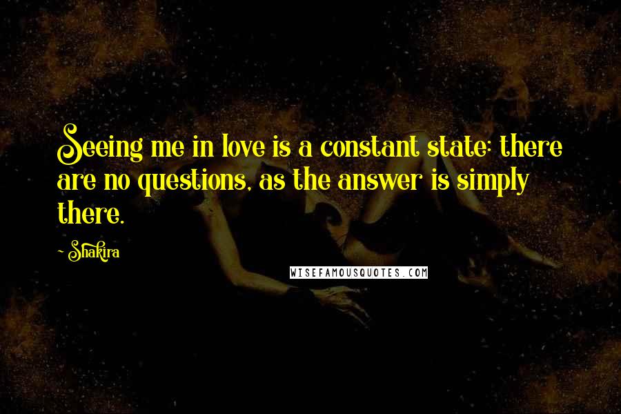 Shakira Quotes: Seeing me in love is a constant state: there are no questions, as the answer is simply there.