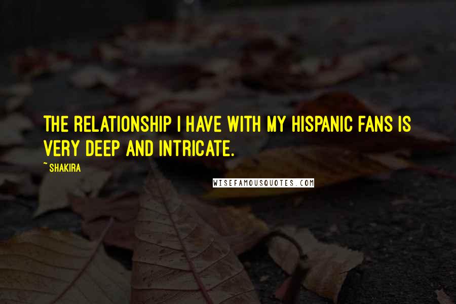Shakira Quotes: The relationship I have with my Hispanic fans is very deep and intricate.