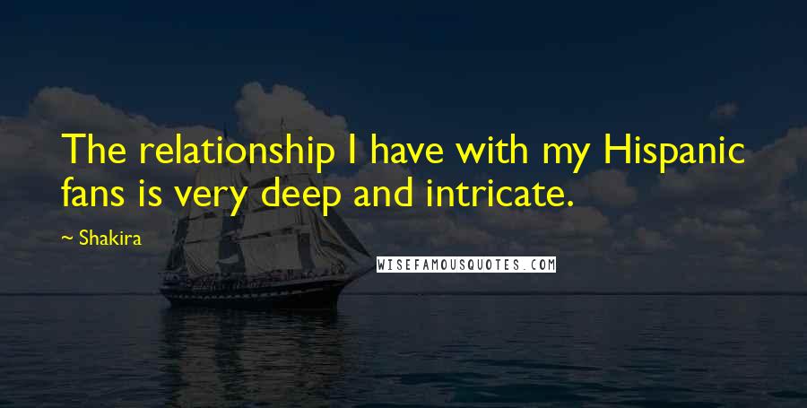 Shakira Quotes: The relationship I have with my Hispanic fans is very deep and intricate.