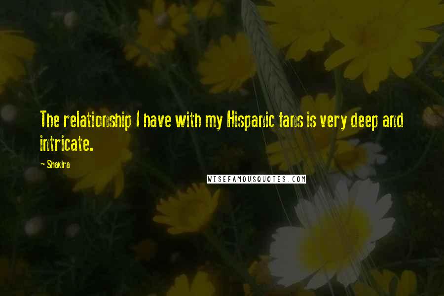 Shakira Quotes: The relationship I have with my Hispanic fans is very deep and intricate.