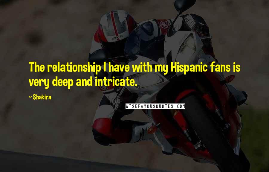 Shakira Quotes: The relationship I have with my Hispanic fans is very deep and intricate.
