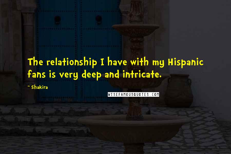 Shakira Quotes: The relationship I have with my Hispanic fans is very deep and intricate.