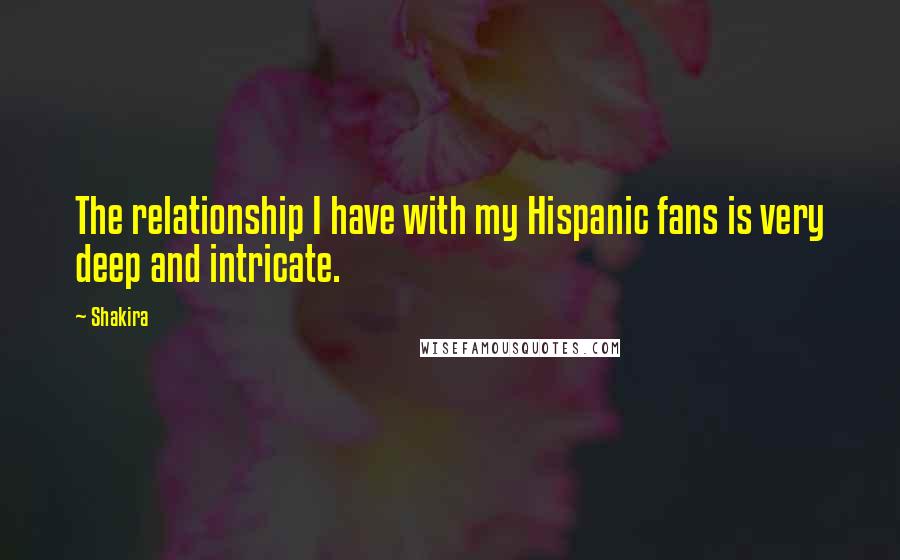 Shakira Quotes: The relationship I have with my Hispanic fans is very deep and intricate.