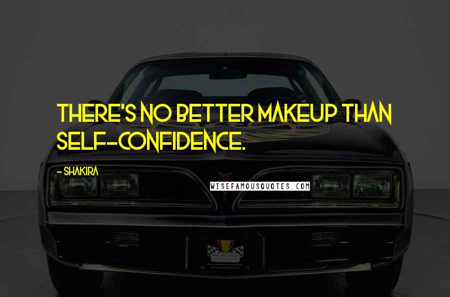 Shakira Quotes: There's no better makeup than self-confidence.