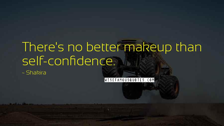 Shakira Quotes: There's no better makeup than self-confidence.