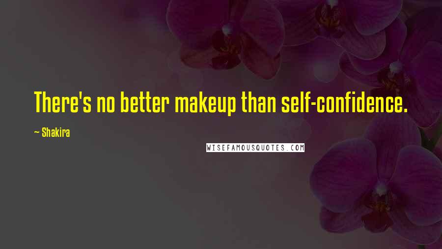 Shakira Quotes: There's no better makeup than self-confidence.