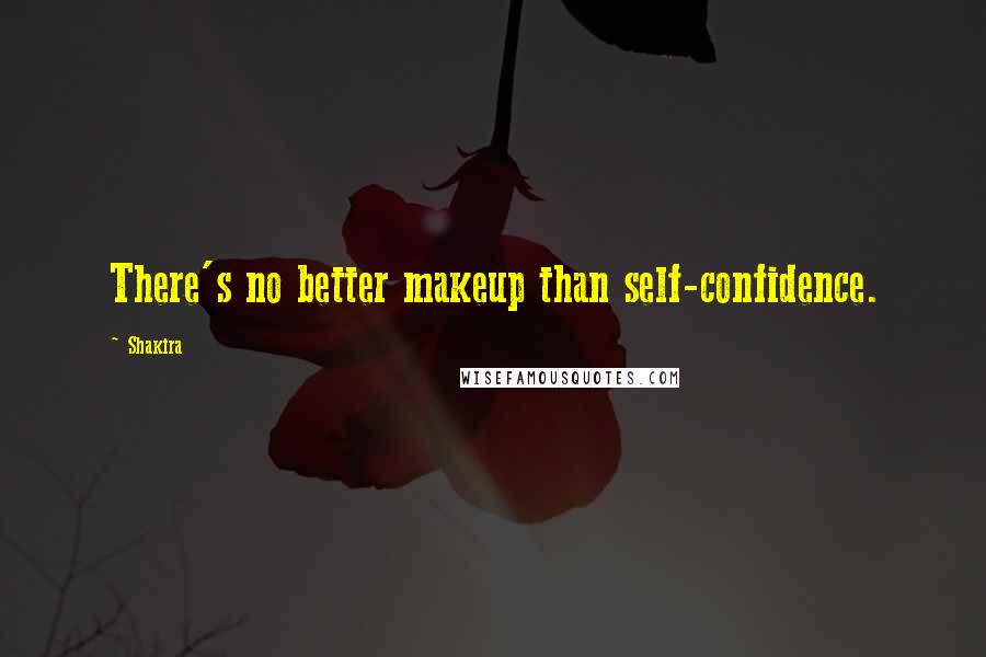 Shakira Quotes: There's no better makeup than self-confidence.