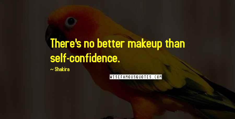 Shakira Quotes: There's no better makeup than self-confidence.