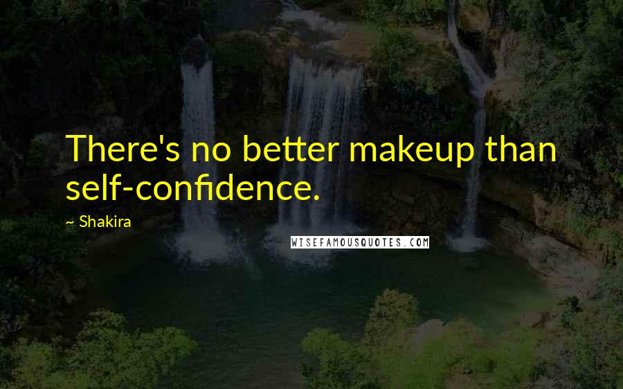 Shakira Quotes: There's no better makeup than self-confidence.