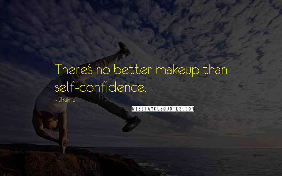 Shakira Quotes: There's no better makeup than self-confidence.