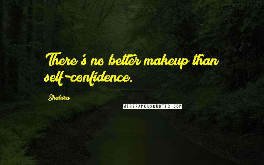 Shakira Quotes: There's no better makeup than self-confidence.