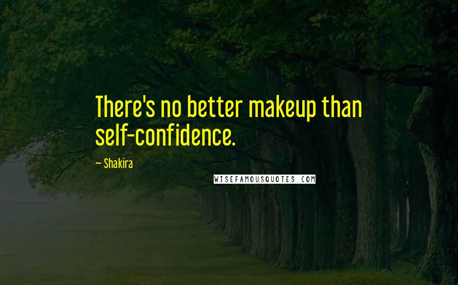 Shakira Quotes: There's no better makeup than self-confidence.