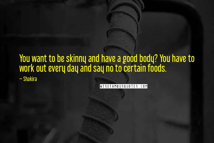 Shakira Quotes: You want to be skinny and have a good body? You have to work out every day and say no to certain foods.