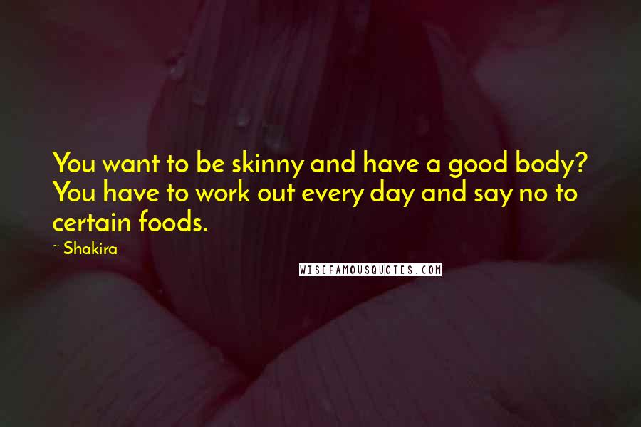 Shakira Quotes: You want to be skinny and have a good body? You have to work out every day and say no to certain foods.