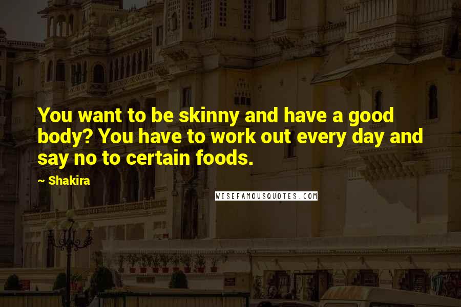 Shakira Quotes: You want to be skinny and have a good body? You have to work out every day and say no to certain foods.