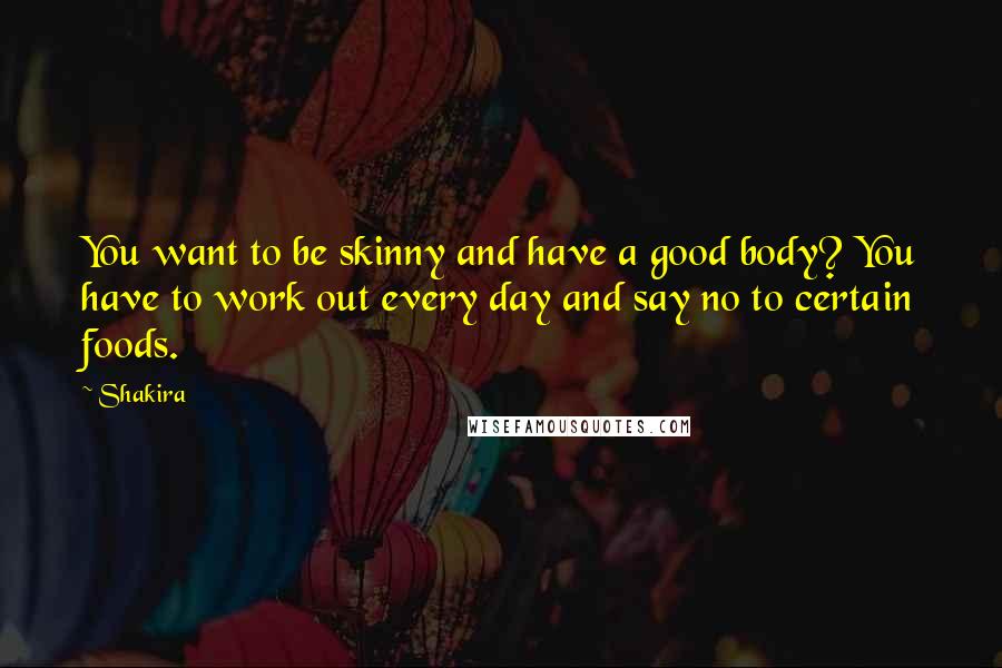 Shakira Quotes: You want to be skinny and have a good body? You have to work out every day and say no to certain foods.