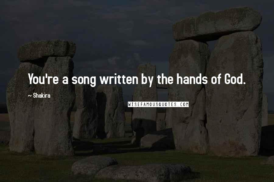 Shakira Quotes: You're a song written by the hands of God.
